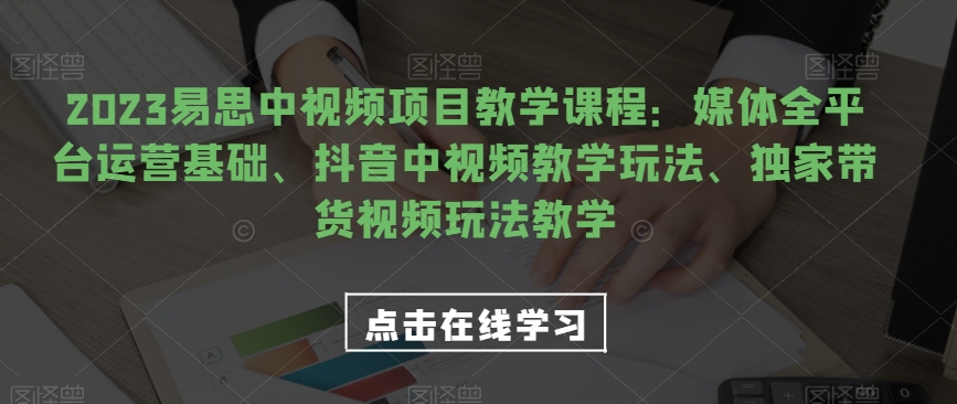 （5908期）2023易思中视频项目教学课程：媒体全平台运营基础、抖音中视频教学玩法、独家带货视频玩法教学 短视频运营 第1张