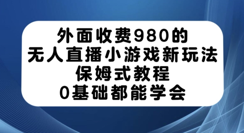 （5918期）外面收费980的无人直播小游戏新玩法，保姆式教程，0基础都能学会【揭秘】 网赚项目 第1张