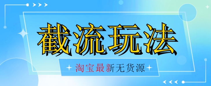 （5922期）首发价值2980最新淘宝无货源不开车自然流超低成本截流玩法日入300+【揭秘】 网赚项目 第1张