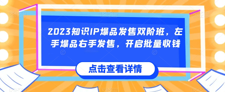 （5927期）2023知识IP爆品发售双阶班，左手爆品右手发售，开启批量收钱 综合教程 第1张