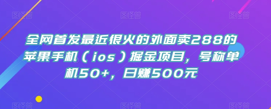 （5932期）全网首发最近很火的外面卖288的苹果手机（ios）掘金项目，号称单机50+，日赚500元【揭秘】 网赚项目 第1张