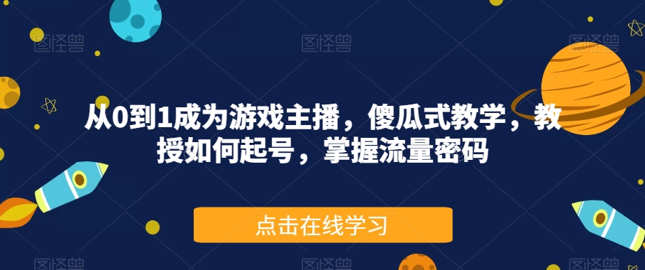 （5934期）从0到1成为游戏主播，傻瓜式教学，教授如何起号，掌握流量密码 短视频运营 第1张