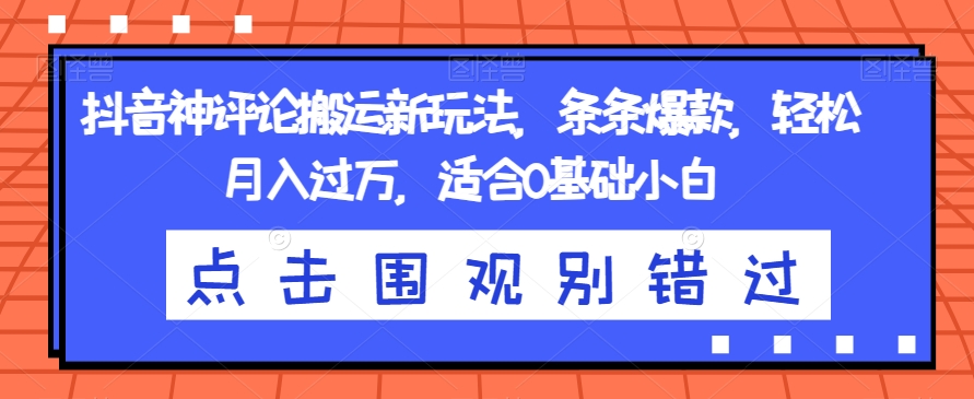（5940期）抖音神评论搬运新玩法，条条爆款，轻松月入过万，适合0基础小白【揭秘】 网赚项目 第1张