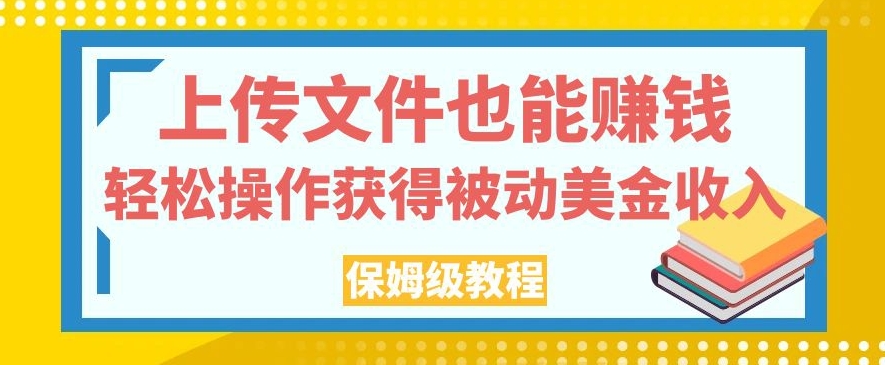 （5955期）上传文件也能赚钱，轻松操作获得被动美金收入，保姆级教程【揭秘】 网赚项目 第1张