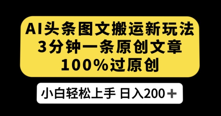 （5956期）AI头条图文搬运新玩法，3分钟一条原创文章，100%过原创轻松日入200+【揭秘】 短视频运营 第1张