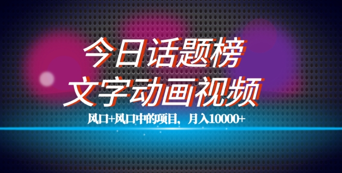 （5958期）最新今日话题+文字动画视频风口项目教程，单条作品百万流量，月入10000+【揭秘】 新媒体 第1张