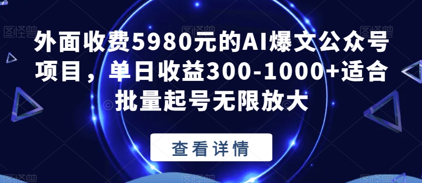 （5960期）外面收费5980元的AI爆文公众号项目，单日收益300-1000+适合批量起号无限放大【揭秘】 私域变现 第1张