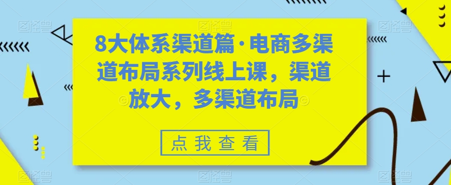 （5962期）8大体系渠道篇·电商多渠道布局系列线上课，渠道放大，多渠道布局 电商运营 第1张