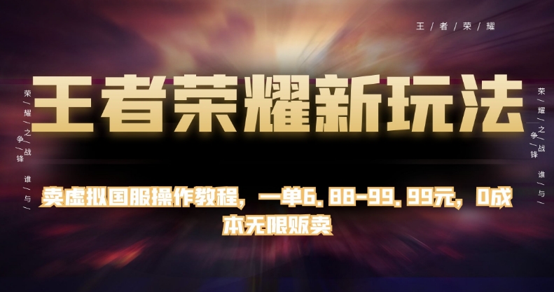 （5985期）王者荣耀新玩法，卖虚拟国服操作教程，一单6.88-99.99元，0成本无限贩卖【揭秘】