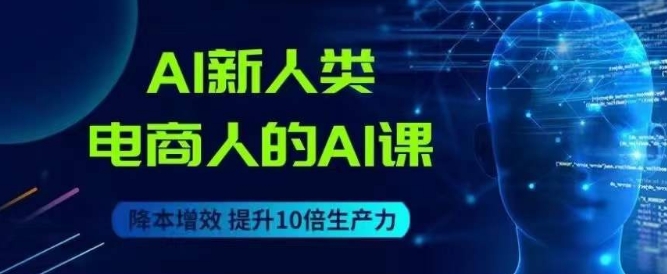 （5988期）AI新人类-电商人的AI课，用世界先进的AI帮助电商降本增效 综合教程 第1张