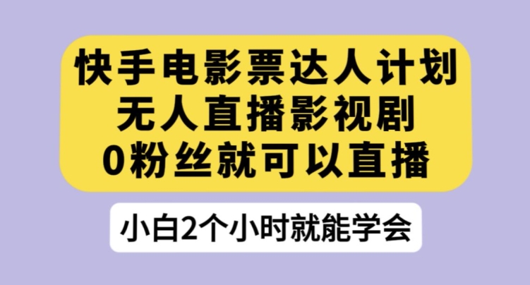（5997期）快手电影票达人计划，无人直播影视剧，0粉丝就可以直播【揭秘】 网赚项目 第1张