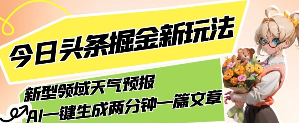 （6000期）今日头条掘金新玩法，关于新型领域天气预报，AI一键生成两分钟一篇文章，复制粘贴轻松月入5000+ 短视频运营 第1张