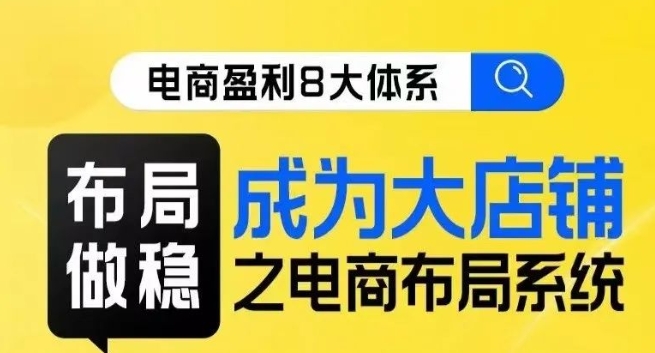 （6005期）八大体系布局篇·布局做稳，成为大店的电商布局线上课 电商运营 第1张
