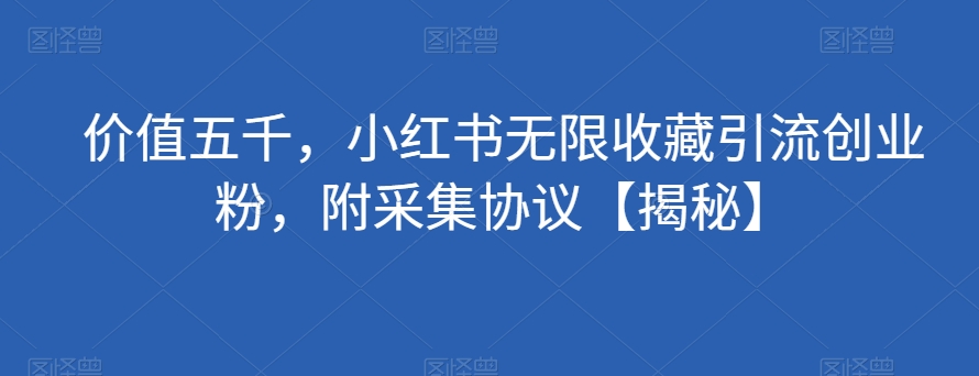 （6008期）价值五千，小红书无限收藏引流创业粉，附采集协议【揭秘】 爆粉引流软件 第1张