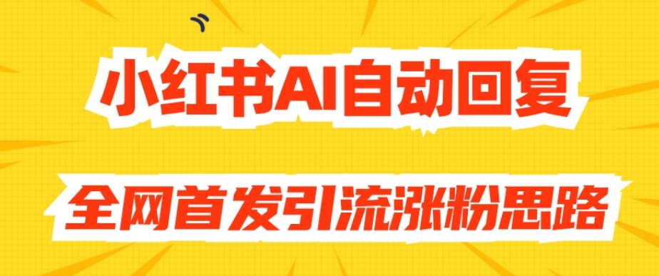 （6009期）【原创开发】小红书AI自动回复，全网首发引流涨粉思路 爆粉引流软件 第1张