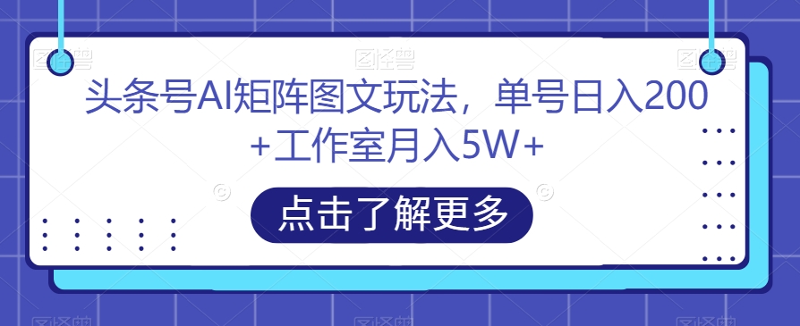（6012期）头条号AI矩阵图文玩法，单号日入200+工作室月入5W+【揭秘】 短视频运营 第1张