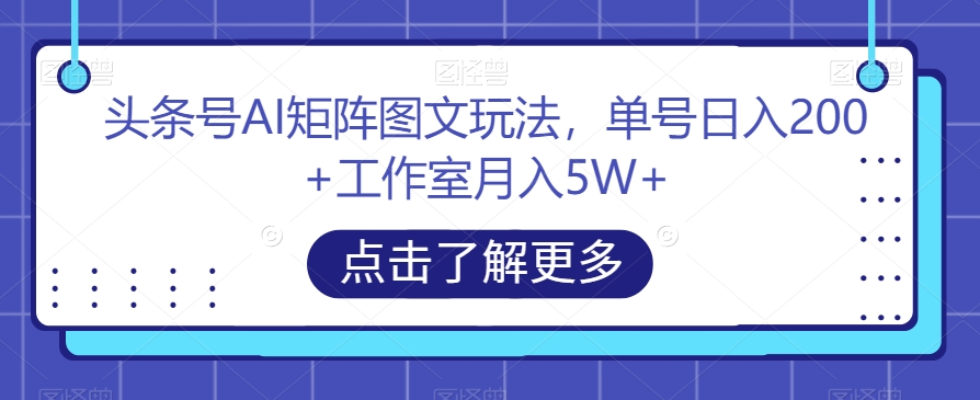 （6012期）头条号AI矩阵图文玩法，单号日入200+工作室月入5W+【揭秘】 新媒体 第1张