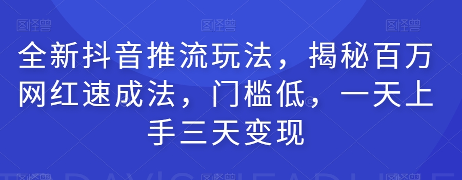 （6013期）全新抖音推流玩法，揭秘百万网红速成法，门槛低，一天上手三天变现 短视频运营 第1张