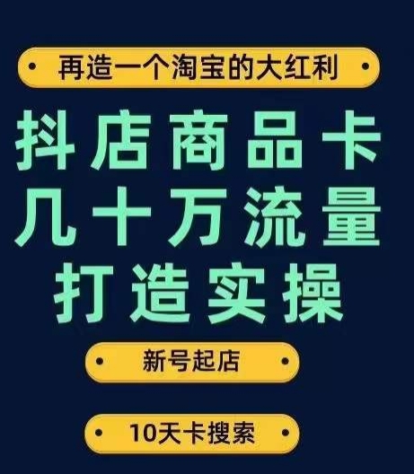 （6022期）抖店商品卡几十万流量打造实操，从新号起店到一天几十万搜索、推荐流量完整实操步骤 电商运营 第1张