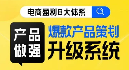 （6024期）电商盈利8大体系 ·产品做强​爆款产品策划系统升级线上课，全盘布局更能实现利润突破 电商运营 第1张