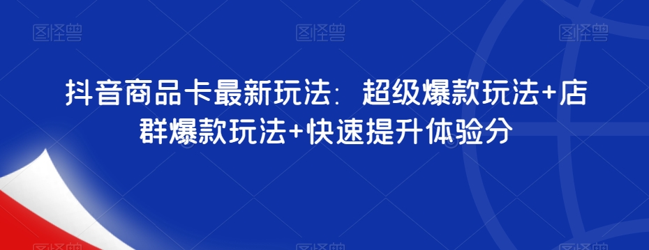 （6026期）抖音商品卡最新玩法：超级爆款玩法+店群爆款玩法+快速提升体验分 电商运营 第1张