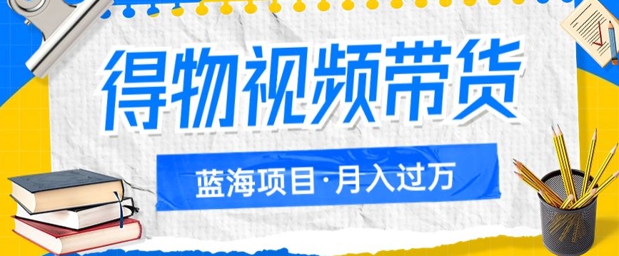 （6063期）得物视频带货项目，矩阵操作，月入过万的蓝海项目 网赚项目 第1张