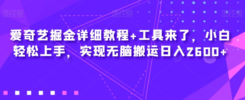 （6064期）爱奇艺掘金详细教程+工具来了，小白轻松上手，实现无脑搬运日入2600+ 短视频运营 第1张
