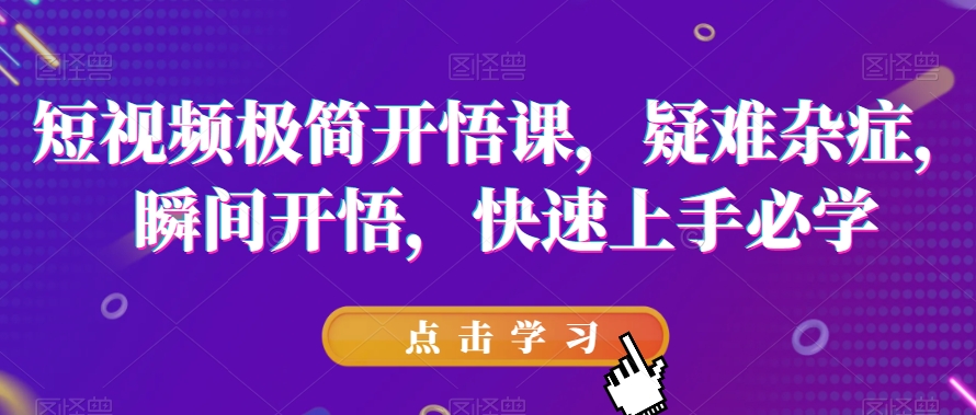 （6066期）短视频极简开悟课，​疑难杂症，瞬间开悟，快速上手必学 短视频运营 第1张