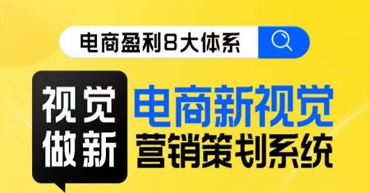 （6068期）8大体系视觉篇·视觉做新，​电商新视觉营销策划系统课 电商运营 第1张