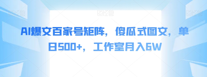 （6072期）AI爆文百家号矩阵，傻瓜式图文，单日500+，工作室月入6W【揭秘】 短视频运营 第1张