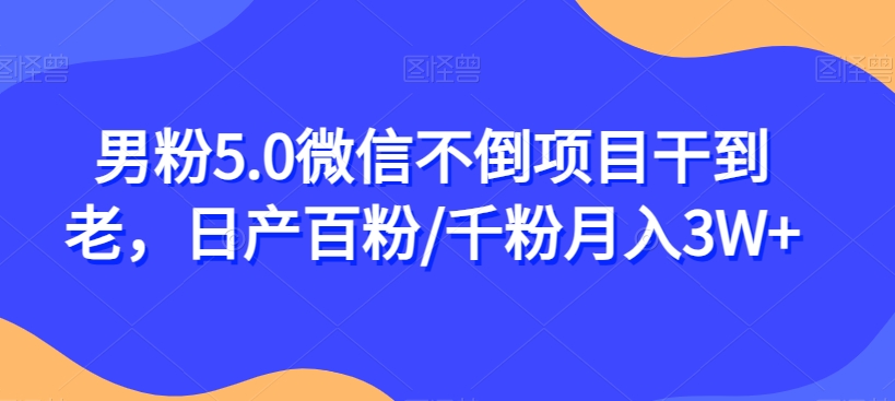 （6076期）男粉5.0微信不倒项目干到老，日产百粉/千粉月入3W+【揭秘】 网赚项目 第1张