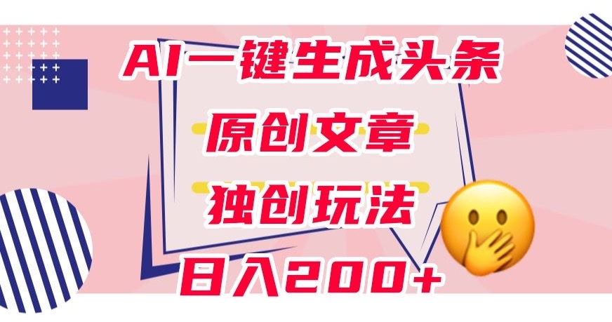 （6089期）利用AI一键生成头条原创文章，0粉丝即可变现，稳定日入200+【揭秘】 新媒体 第1张