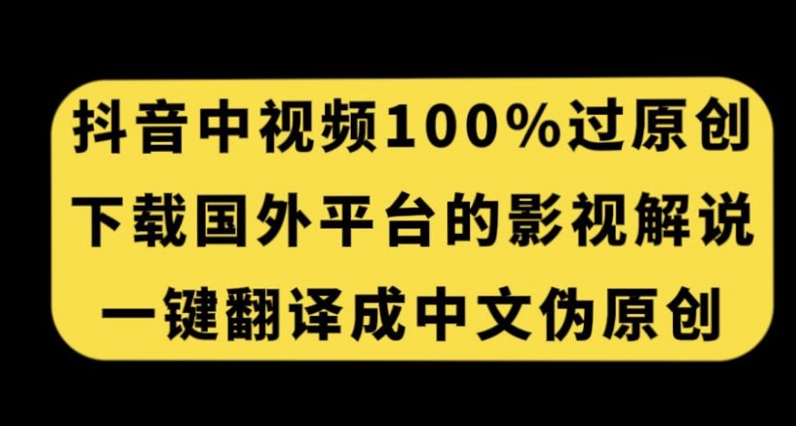 （6090期）抖音中视频百分百过原创，下载国外平台的电影解说，一键翻译成中文获取收益 综合教程 第1张