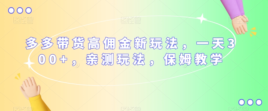 （6110期）多多带货高佣金新玩法，一天300+，亲测玩法，保姆教学 短视频运营 第1张