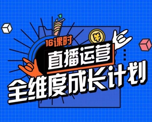 （6111期）直播运营全维度成长计划，16课时精细化直播间运营策略拆解零基础运营成长 短视频运营 第1张