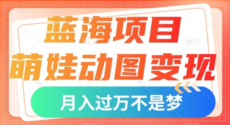 （6125期）蓝海项目，萌娃动图变现，几分钟一个视频，小白也可直接入手，月入1w+【揭秘】 网赚项目 第1张