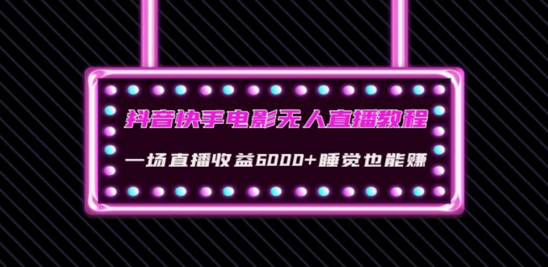 （6126期）抖音快手电影无人直播教程：一场直播收益6000+睡觉也能赚(教程+软件)【揭秘】