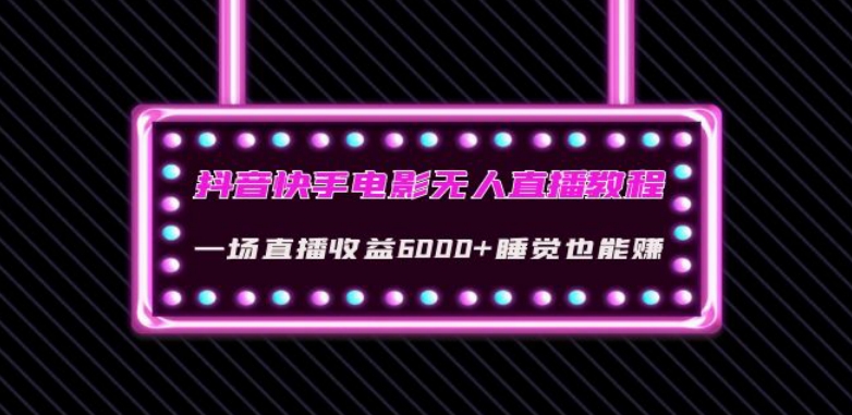 （6126期）抖音快手电影无人直播教程：一场直播收益6000+睡觉也能赚(教程+软件)【揭秘】 短视频运营 第1张