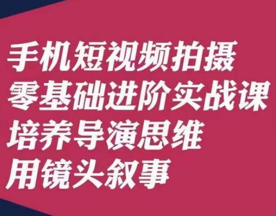 （6131期）手机短视频拍摄零基础进阶实战课，培养导演思维用镜头叙事唐先生 综合教程 第1张