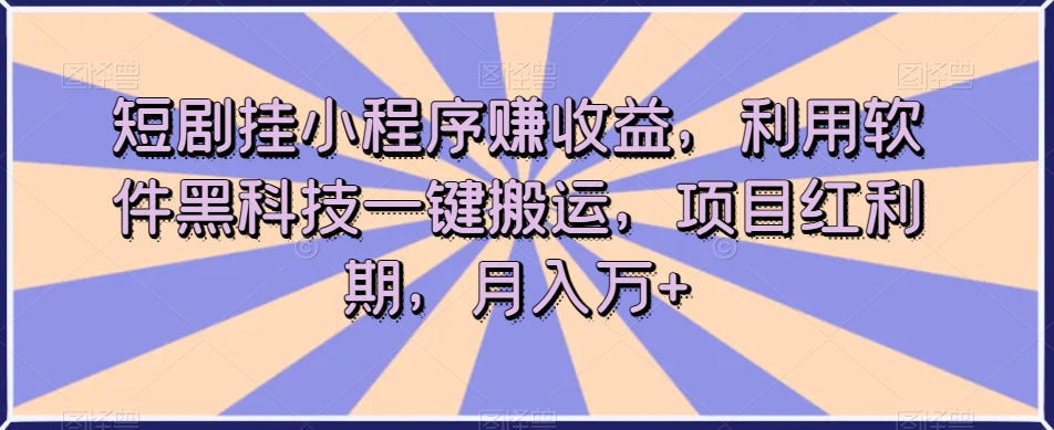 （6132期）短剧挂小程序赚收益，利用软件黑科技一键搬运，项目红利期，月入万+【揭秘】 网赚项目 第1张