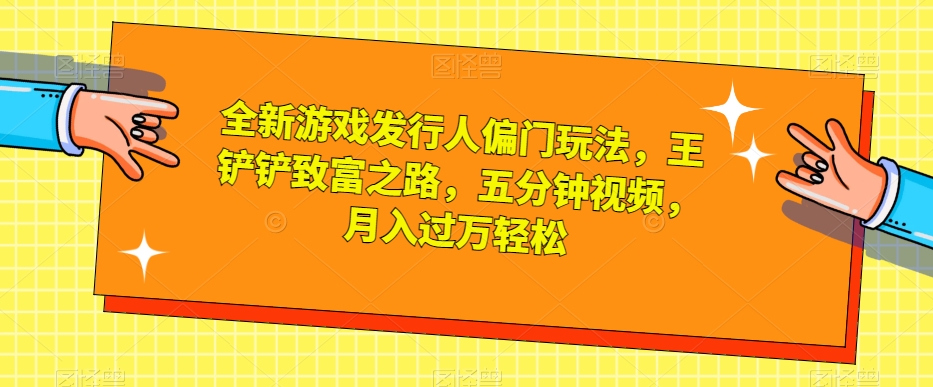 （6133期）全新游戏发行人偏门玩法，王铲铲致富之路，五分钟视频，月入过万轻松【揭秘】 网赚项目 第1张