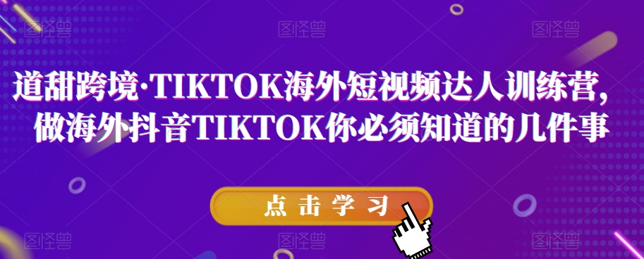 （6143期）道甜跨境·TIKTOK海外短视频达人训练营，做海外抖音TIKTOK你必须知道的几件事 短视频运营 第1张