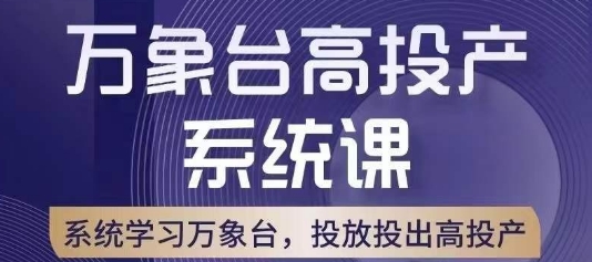 （6157期）万象台高投产系统课，万象台底层逻辑解析，用多计划、多工具配合，投出高投产 电商运营 第1张
