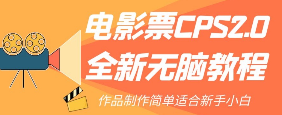 （6161期）电影票CPS2.0全新无脑教程，作品制作简单适合新手小白 网赚项目 第1张