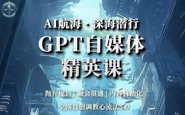 （6167期）AI航海·深海潜行，GPT自媒体精英课，全网首创调教心流法3.0 短视频运营 第1张