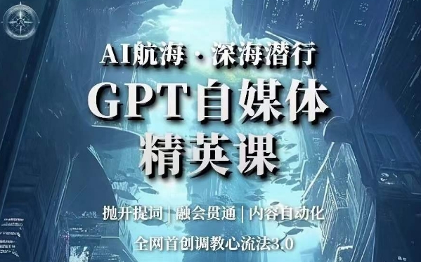 （6167期）AI航海·深海潜行，GPT自媒体精英课，全网首创调教心流法3.0 新媒体 第1张