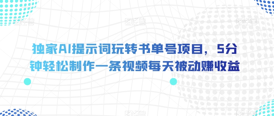 （6185期）独家AI提示词玩转书单号项目，5分钟轻松制作一条视频每天被动赚收益【揭秘】 综合教程 第1张