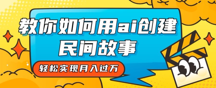 （6187期）全新思路，教你如何用ai创建民间故事，轻松实现月入过万【揭秘】 短视频运营 第1张