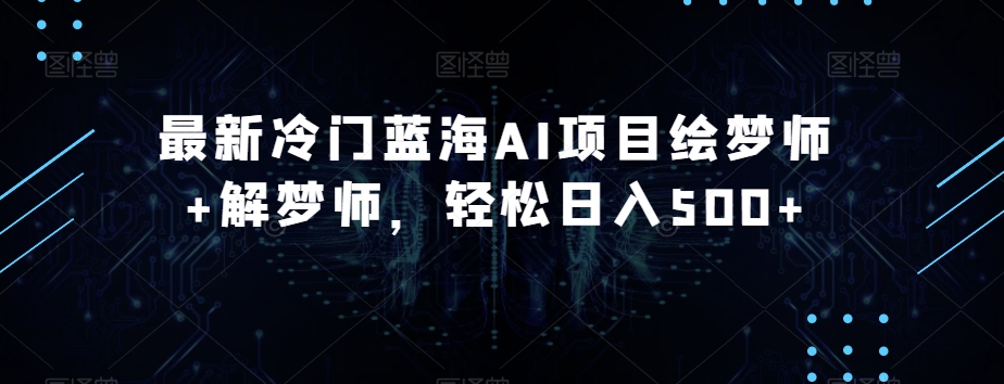 （6188期）最新冷门蓝海AI项目绘梦师+解梦师，轻松日入500+【揭秘】 网赚项目 第1张