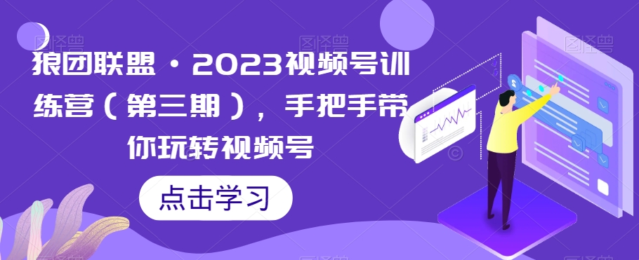 （6190期）狼团联盟·2023视频号训练营（第三期），手把手带你玩转视频号 短视频运营 第1张